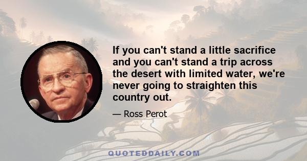 If you can't stand a little sacrifice and you can't stand a trip across the desert with limited water, we're never going to straighten this country out.