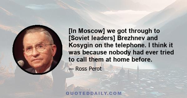 [In Moscow] we got through to [Soviet leaders] Brezhnev and Kosygin on the telephone. I think it was because nobody had ever tried to call them at home before.