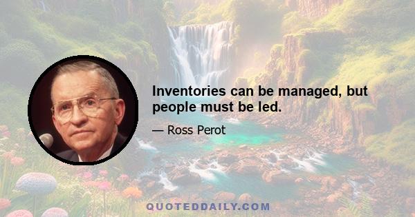 Inventories can be managed, but people must be led.