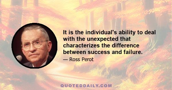 It is the individual's ability to deal with the unexpected that characterizes the difference between success and failure.