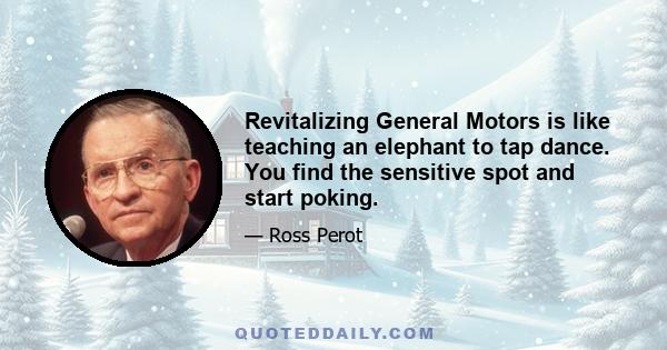 Revitalizing General Motors is like teaching an elephant to tap dance. You find the sensitive spot and start poking.