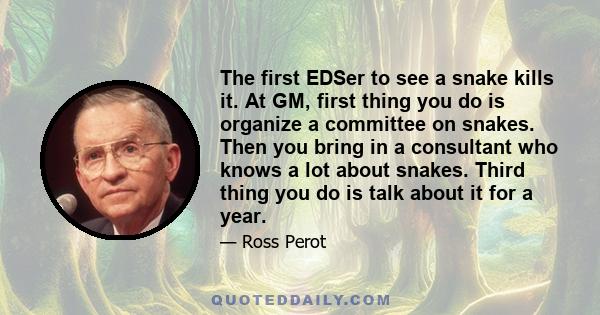 The first EDSer to see a snake kills it. At GM, first thing you do is organize a committee on snakes. Then you bring in a consultant who knows a lot about snakes. Third thing you do is talk about it for a year.