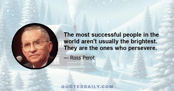 The most successful people in the world aren't usually the brightest. They are the ones who persevere.