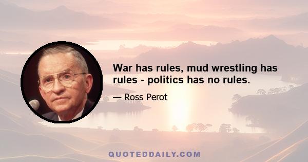 War has rules, mud wrestling has rules - politics has no rules.