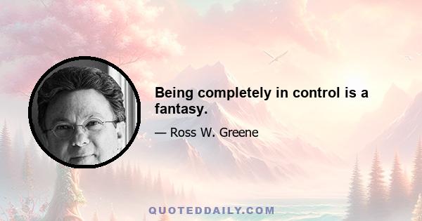 Being completely in control is a fantasy.