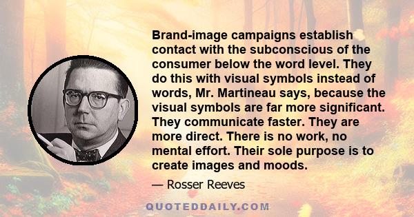 Brand-image campaigns establish contact with the subconscious of the consumer below the word level. They do this with visual symbols instead of words, Mr. Martineau says, because the visual symbols are far more