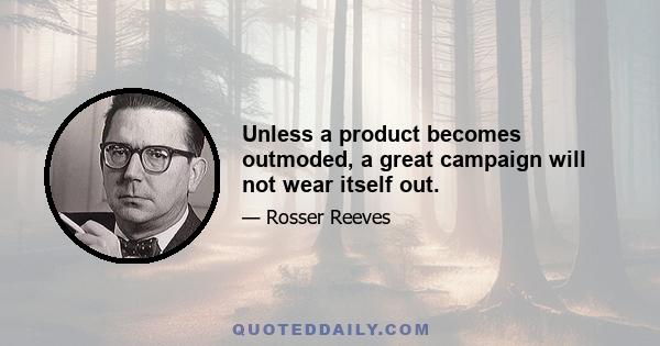 Unless a product becomes outmoded, a great campaign will not wear itself out.