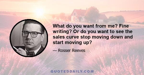 What do you want from me? Fine writing? Or do you want to see the sales curve stop moving down and start moving up?