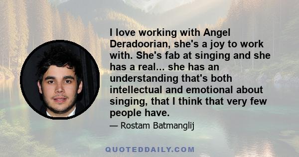 I love working with Angel Deradoorian, she's a joy to work with. She's fab at singing and she has a real... she has an understanding that's both intellectual and emotional about singing, that I think that very few