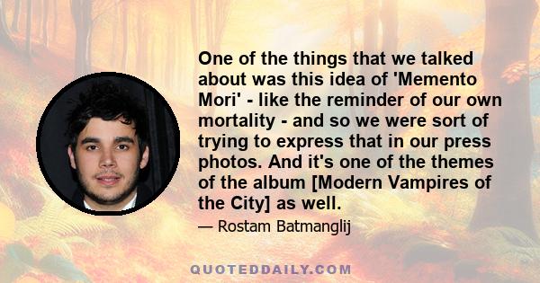 One of the things that we talked about was this idea of 'Memento Mori' - like the reminder of our own mortality - and so we were sort of trying to express that in our press photos. And it's one of the themes of the