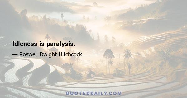 Idleness is paralysis.