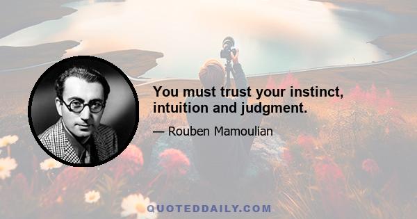 You must trust your instinct, intuition and judgment.