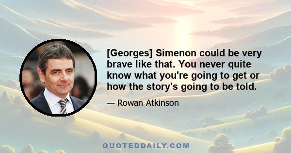 [Georges] Simenon could be very brave like that. You never quite know what you're going to get or how the story's going to be told.