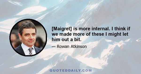 [Maigret] is more internal. I think if we made more of these I might let him out a bit.