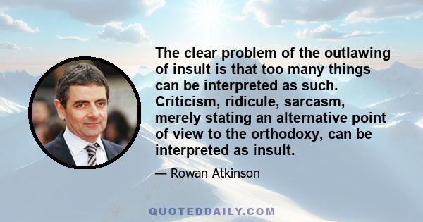 The clear problem of the outlawing of insult is that too many things can be interpreted as such. Criticism, ridicule, sarcasm, merely stating an alternative point of view to the orthodoxy, can be interpreted as insult.