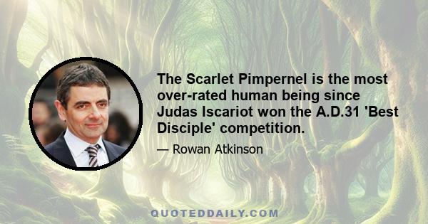 The Scarlet Pimpernel is the most over-rated human being since Judas Iscariot won the A.D.31 'Best Disciple' competition.