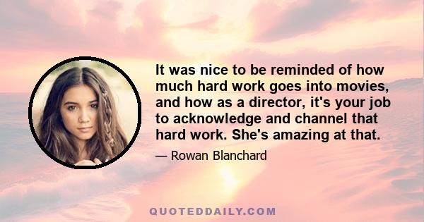 It was nice to be reminded of how much hard work goes into movies, and how as a director, it's your job to acknowledge and channel that hard work. She's amazing at that.