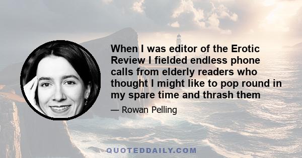 When I was editor of the Erotic Review I fielded endless phone calls from elderly readers who thought I might like to pop round in my spare time and thrash them