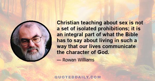 Christian teaching about sex is not a set of isolated prohibitions; it is an integral part of what the Bible has to say about living in such a way that our lives communicate the character of God.