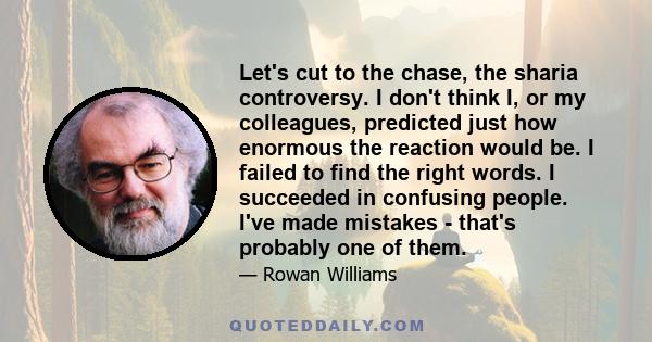 Let's cut to the chase, the sharia controversy. I don't think I, or my colleagues, predicted just how enormous the reaction would be. I failed to find the right words. I succeeded in confusing people. I've made mistakes 