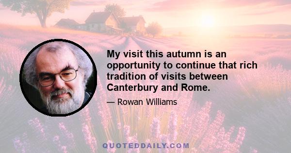 My visit this autumn is an opportunity to continue that rich tradition of visits between Canterbury and Rome.