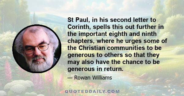 St Paul, in his second letter to Corinth, spells this out further in the important eighth and ninth chapters, where he urges some of the Christian communities to be generous to others so that they may also have the