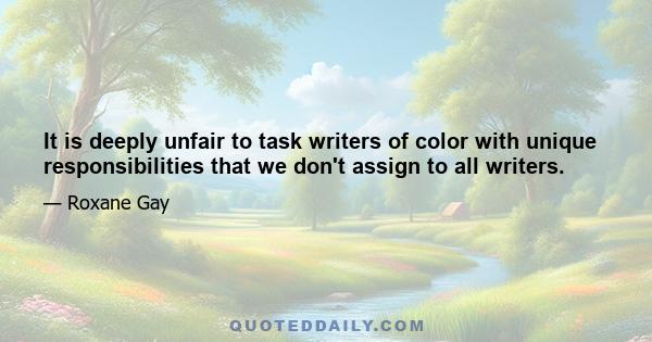 It is deeply unfair to task writers of color with unique responsibilities that we don't assign to all writers.