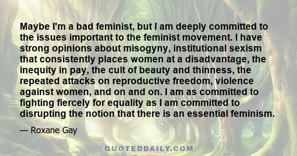 Maybe I'm a bad feminist, but I am deeply committed to the issues important to the feminist movement. I have strong opinions about misogyny, institutional sexism that consistently places women at a disadvantage, the