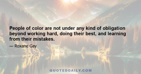 People of color are not under any kind of obligation beyond working hard, doing their best, and learning from their mistakes.