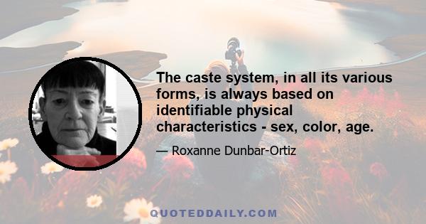 The caste system, in all its various forms, is always based on identifiable physical characteristics - sex, color, age.