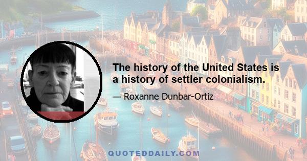 The history of the United States is a history of settler colonialism.