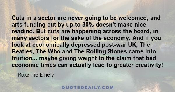 Cuts in a sector are never going to be welcomed, and arts funding cut by up to 30% doesn't make nice reading. But cuts are happening across the board, in many sectors for the sake of the economy. And if you look at