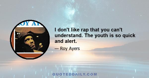 I don't like rap that you can't understand. The youth is so quick and alert.