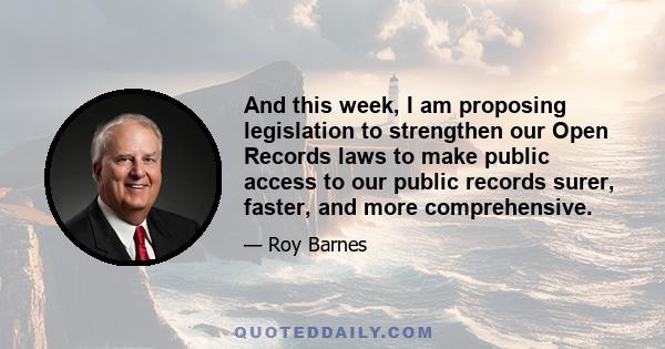 And this week, I am proposing legislation to strengthen our Open Records laws to make public access to our public records surer, faster, and more comprehensive.