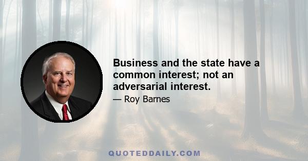 Business and the state have a common interest; not an adversarial interest.