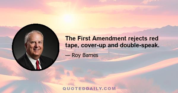 The First Amendment rejects red tape, cover-up and double-speak.