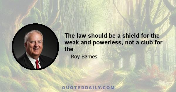 The law should be a shield for the weak and powerless, not a club for the