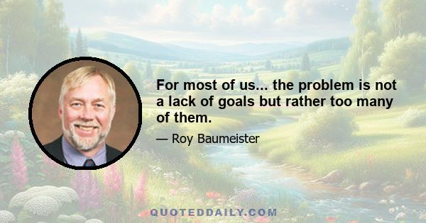 For most of us... the problem is not a lack of goals but rather too many of them.