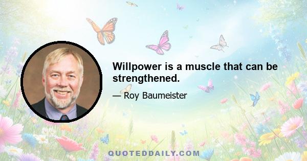 Willpower is a muscle that can be strengthened.