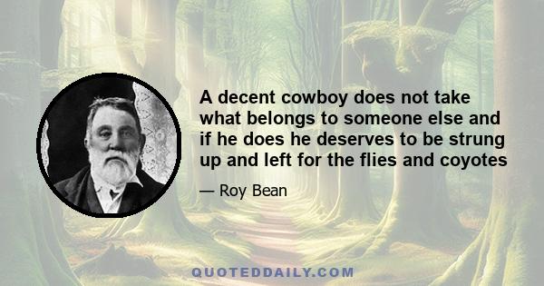 A decent cowboy does not take what belongs to someone else and if he does he deserves to be strung up and left for the flies and coyotes