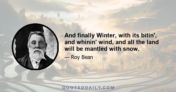 And finally Winter, with its bitin', and whinin' wind, and all the land will be mantled with snow.