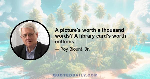 A picture's worth a thousand words? A library card's worth millions.