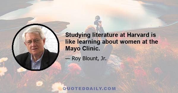 Studying literature at Harvard is like learning about women at the Mayo Clinic.