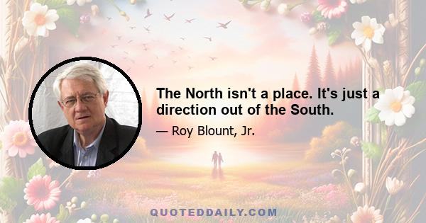 The North isn't a place. It's just a direction out of the South.