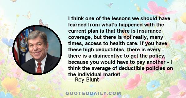 I think one of the lessons we should have learned from what's happened with the current plan is that there is insurance coverage, but there is not really, many times, access to health care. If you have these high