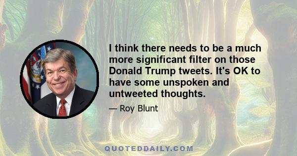 I think there needs to be a much more significant filter on those Donald Trump tweets. It's OK to have some unspoken and untweeted thoughts.