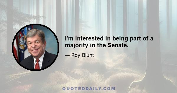 I'm interested in being part of a majority in the Senate.