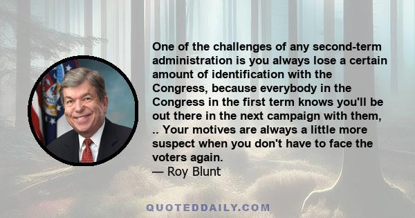 One of the challenges of any second-term administration is you always lose a certain amount of identification with the Congress, because everybody in the Congress in the first term knows you'll be out there in the next