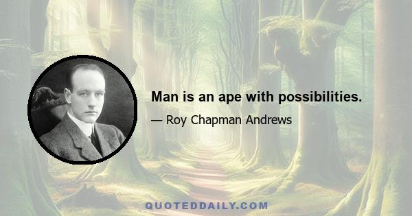 Man is an ape with possibilities.