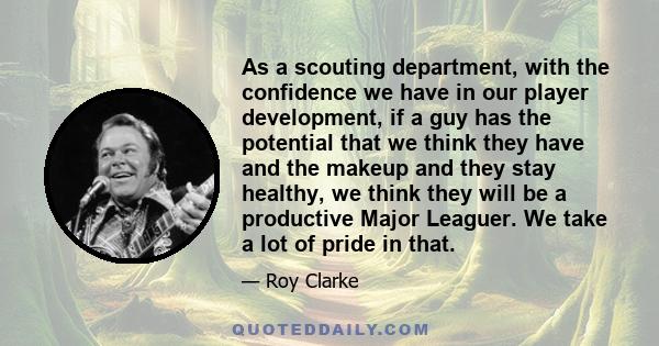 As a scouting department, with the confidence we have in our player development, if a guy has the potential that we think they have and the makeup and they stay healthy, we think they will be a productive Major Leaguer. 